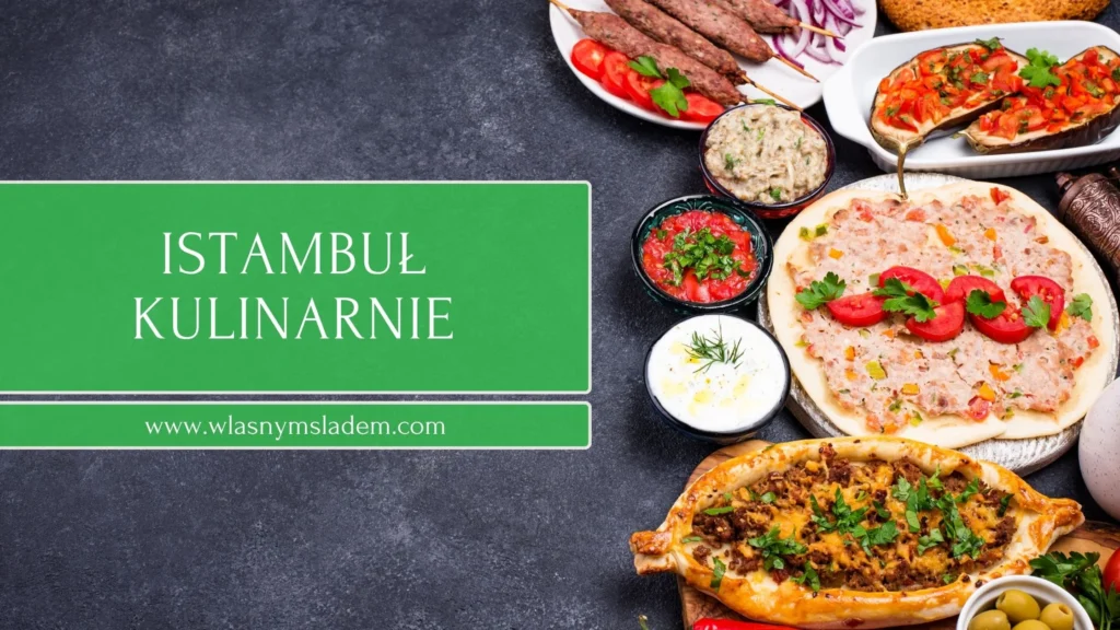 Istambuł kulinarnie, czyli wpis o tym, że będąc w Turcji, nie tylko kebaba trzeba koniecznie spróbować. Przeczytaj o najlepszych specjałach tureckiej kuchni i dowiedz się, gdzie w Istambule smakują najlepiej!